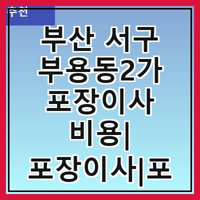 부산 서구 부용동2가 포장이사 비용| 포장이사|포장이사 견적|아파트 포장이사 비용|원룸 포장이사 비용|이사업체 추천