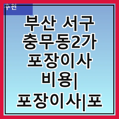 부산 서구 충무동2가 포장이사 비용| 포장이사|포장이사 견적|아파트 포장이사 비용|원룸 포장이사 비용|이사업체 추천