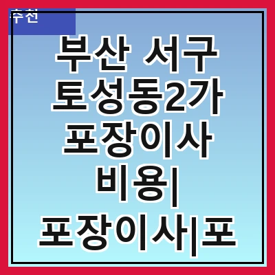 부산 서구 토성동2가 포장이사 비용| 포장이사|포장이사 견적|아파트 포장이사 비용|원룸 포장이사 비용|이사업체 추천