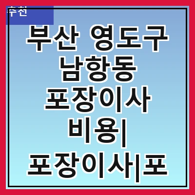 부산 영도구 남항동 포장이사 비용| 포장이사|포장이사 견적|아파트 포장이사 비용|원룸 포장이사 비용|이사업체 추천