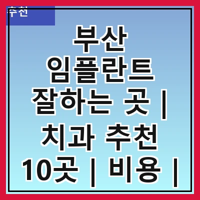부산 임플란트 잘하는 곳 | 치과 추천 10곳 | 비용 | 임플란트 종류 | 원데이,전체,수면 임플란트 알아보기