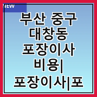 부산 중구 대창동 포장이사 비용| 포장이사|포장이사 견적|아파트 포장이사 비용|원룸 포장이사 비용|이사업체 추천