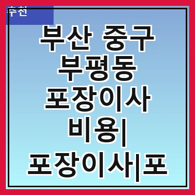 부산 중구 부평동 포장이사 비용| 포장이사|포장이사 견적|아파트 포장이사 비용|원룸 포장이사 비용|이사업체 추천