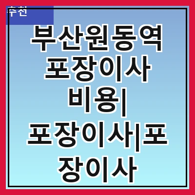 부산원동역 포장이사 비용| 포장이사|포장이사 견적|아파트 포장이사 비용|원룸 포장이사 비용|이사업체 추천