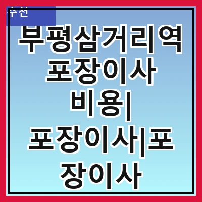 부평삼거리역 포장이사 비용| 포장이사|포장이사 견적|아파트 포장이사 비용|원룸 포장이사 비용|이사업체 추천