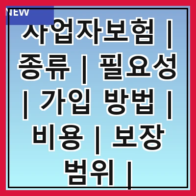 사업자보험 | 종류 | 필요성 | 가입 방법 | 비용 | 보장 범위 | 주의사항 | 추천 상품