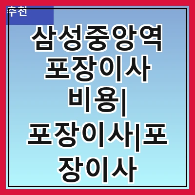 삼성중앙역 포장이사 비용| 포장이사|포장이사 견적|아파트 포장이사 비용|원룸 포장이사 비용|이사업체 추천