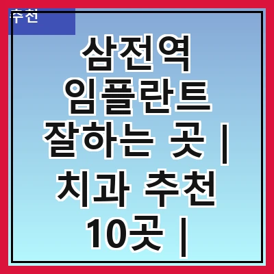 삼전역 임플란트 잘하는 곳 | 치과 추천 10곳 | 임플란트 비용 | 임플란트 종류 | 원데이,전체,수면 임플란트 알아보기