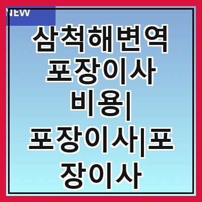 삼척해변역 포장이사 비용| 포장이사|포장이사 견적|아파트 포장이사 비용|원룸 포장이사 비용|이사업체 추천