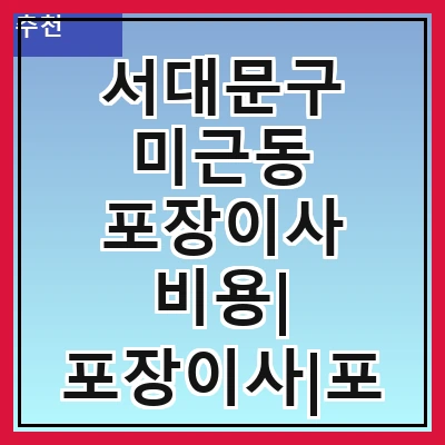 서대문구 미근동 포장이사 비용| 포장이사|포장이사 견적|아파트 포장이사 비용|원룸 포장이사 비용|이사업체 추천