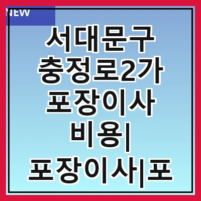 서대문구 충정로2가 포장이사 비용| 포장이사|포장이사 견적|아파트 포장이사 비용|원룸 포장이사 비용|이사업체 추천
