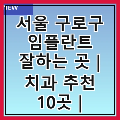 서울 구로구 임플란트 잘하는 곳 | 치과 추천 10곳 | 임플란트 비용 | 임플란트 종류 | 원데이,전체,수면 임플란트 알아보기