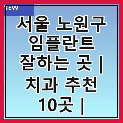 서울 노원구 임플란트 잘하는 곳 | 치과 추천 10곳 | 임플란트 비용 | 임플란트 종류 | 원데이,전체,수면 임플란트 알아보기