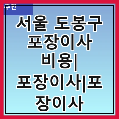 서울 도봉구 포장이사 비용| 포장이사|포장이사 견적|아파트 포장이사 비용|원룸 포장이사 비용|이사업체 추천