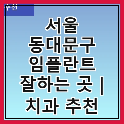 서울 동대문구 임플란트 잘하는 곳 | 치과 추천 10곳 | 임플란트 비용 | 임플란트 종류 | 원데이,전체,수면 임플란트 알아보기