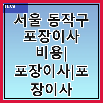 서울 동작구 포장이사 비용| 포장이사|포장이사 견적|아파트 포장이사 비용|원룸 포장이사 비용|이사업체 추천