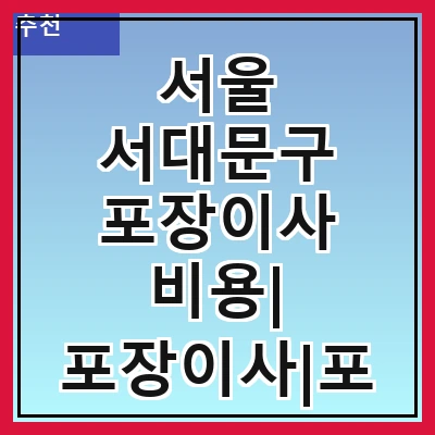 서울 서대문구 포장이사 비용| 포장이사|포장이사 견적|아파트 포장이사 비용|원룸 포장이사 비용|이사업체 추천
