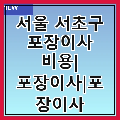서울 서초구 포장이사 비용| 포장이사|포장이사 견적|아파트 포장이사 비용|원룸 포장이사 비용|이사업체 추천