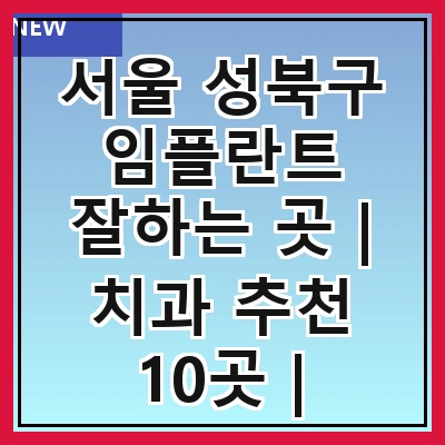 서울 성북구 임플란트 잘하는 곳 | 치과 추천 10곳 | 임플란트 비용 | 임플란트 종류 | 원데이,전체,수면 임플란트 알아보기