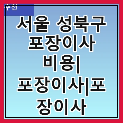 서울 성북구 포장이사 비용| 포장이사|포장이사 견적|아파트 포장이사 비용|원룸 포장이사 비용|이사업체 추천