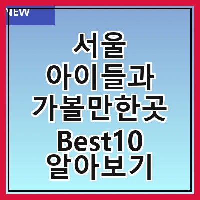 서울 아이들과 가볼만한곳 Best10 알아보기