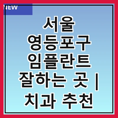 서울 영등포구 임플란트 잘하는 곳 | 치과 추천 10곳 | 임플란트 비용 | 임플란트 종류 | 원데이,전체,수면 임플란트 알아보기