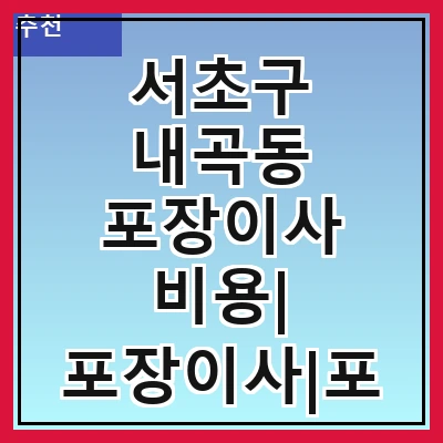 서초구 내곡동 포장이사 비용| 포장이사|포장이사 견적|아파트 포장이사 비용|원룸 포장이사 비용|이사업체 추천