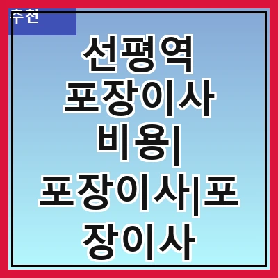 선평역 포장이사 비용| 포장이사|포장이사 견적|아파트 포장이사 비용|원룸 포장이사 비용|이사업체 추천