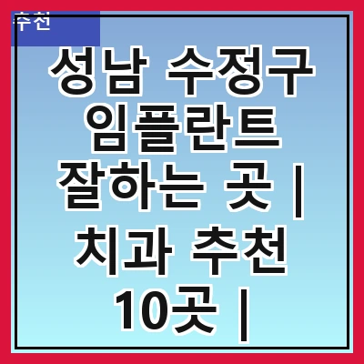 성남 수정구 임플란트 잘하는 곳 | 치과 추천 10곳 | 임플란트 비용 | 임플란트 종류 | 원데이,전체,수면 임플란트 알아보기