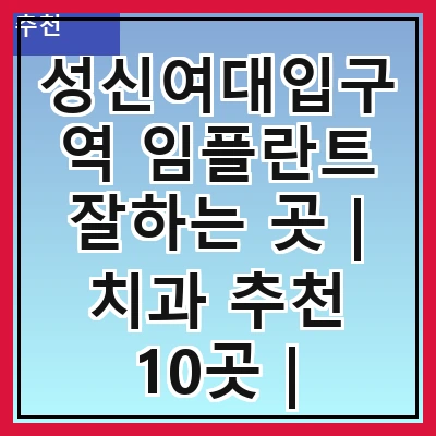 성신여대입구역 임플란트 잘하는 곳 | 치과 추천 10곳 | 임플란트 비용 | 임플란트 종류 | 원데이,전체,수면 임플란트 알아보기