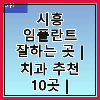 시흥 임플란트 잘하는 곳 | 치과 추천 10곳 | 임플란트 비용 | 임플란트 종류 | 원데이,전체,수면 임플란트 알아보기