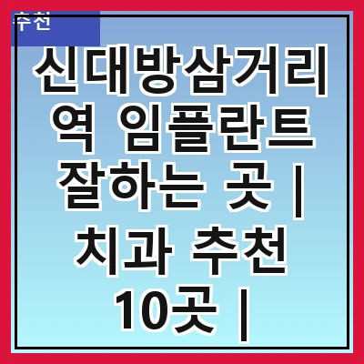 신대방삼거리역 임플란트 잘하는 곳 | 치과 추천 10곳 | 임플란트 비용 | 임플란트 종류 | 원데이,전체,수면 임플란트 알아보기