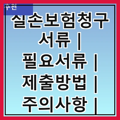 실손보험청구서류 | 필요서류 | 제출방법 | 주의사항 | 처리기간 | 자주 묻는 질문