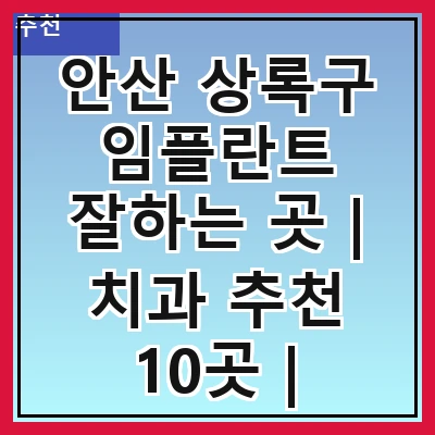 안산 상록구 임플란트 잘하는 곳 | 치과 추천 10곳 | 임플란트 비용 | 임플란트 종류 | 원데이,전체,수면 임플란트 알아보기