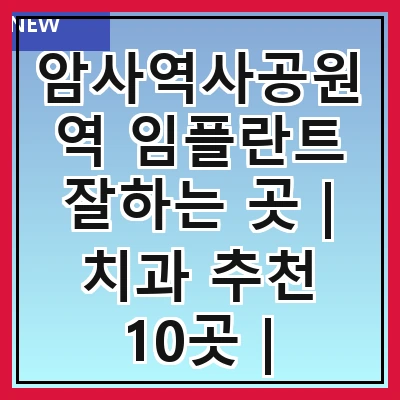 암사역사공원역 임플란트 잘하는 곳 | 치과 추천 10곳 | 임플란트 비용 | 임플란트 종류 | 원데이,전체,수면 임플란트 알아보기