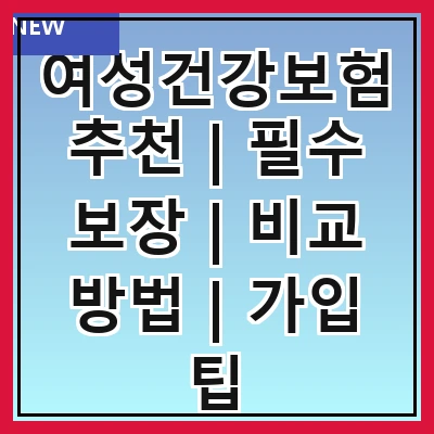 여성건강보험추천 | 필수 보장 | 비교 방법 | 가입 팁