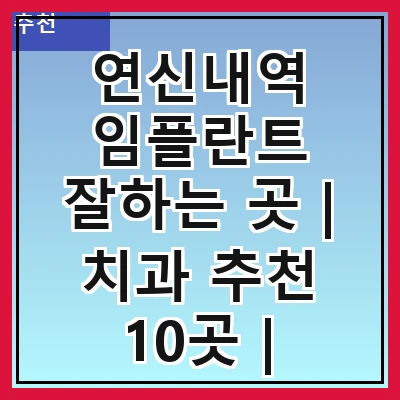 연신내역 임플란트 잘하는 곳 | 치과 추천 10곳 | 임플란트 비용 | 임플란트 종류 | 원데이,전체,수면 임플란트 알아보기