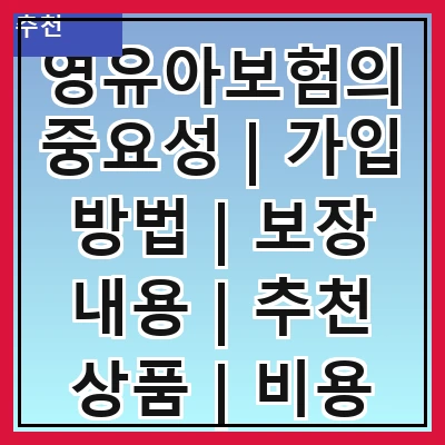 영유아보험의 중요성 | 가입 방법 | 보장 내용 | 추천 상품 | 비용 비교 | 가입 시기 | 필요성 | 주의사항