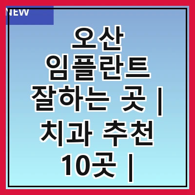 오산 임플란트 잘하는 곳 | 치과 추천 10곳 | 임플란트 비용 | 임플란트 종류 | 원데이,전체,수면 임플란트 알아보기