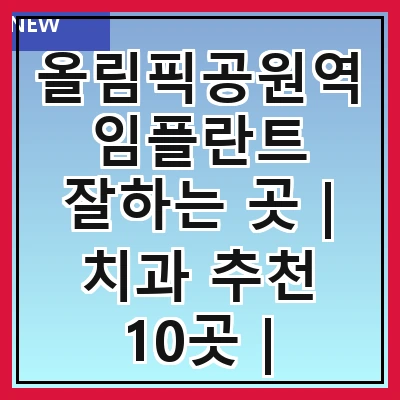 올림픽공원역 임플란트 잘하는 곳 | 치과 추천 10곳 | 임플란트 비용 | 임플란트 종류 | 원데이,전체,수면 임플란트 알아보기