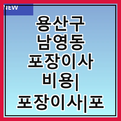 용산구 남영동 포장이사 비용| 포장이사|포장이사 견적|아파트 포장이사 비용|원룸 포장이사 비용|이사업체 추천