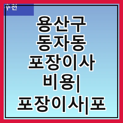 용산구 동자동 포장이사 비용| 포장이사|포장이사 견적|아파트 포장이사 비용|원룸 포장이사 비용|이사업체 추천