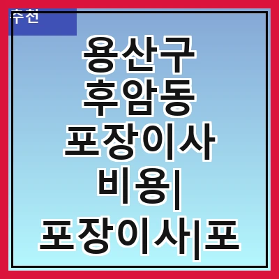 용산구 후암동 포장이사 비용| 포장이사|포장이사 견적|아파트 포장이사 비용|원룸 포장이사 비용|이사업체 추천