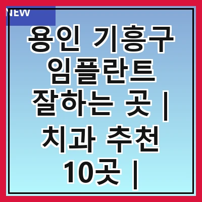 용인 기흥구 임플란트 잘하는 곳 | 치과 추천 10곳 | 임플란트 비용 | 임플란트 종류 | 원데이,전체,수면 임플란트 알아보기