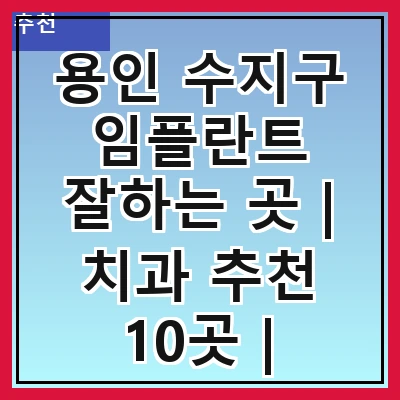 용인 수지구 임플란트 잘하는 곳 | 치과 추천 10곳 | 임플란트 비용 | 임플란트 종류 | 원데이,전체,수면 임플란트 알아보기