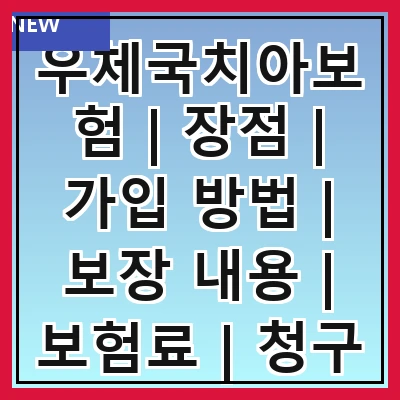 우체국치아보험 | 장점 | 가입 방법 | 보장 내용 | 보험료 | 청구 절차 | 후기 | 추천 상품