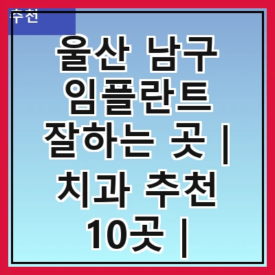 울산 남구 임플란트 잘하는 곳 | 치과 추천 10곳 | 임플란트 비용 | 임플란트 종류 | 원데이,전체,수면 임플란트 알아보기