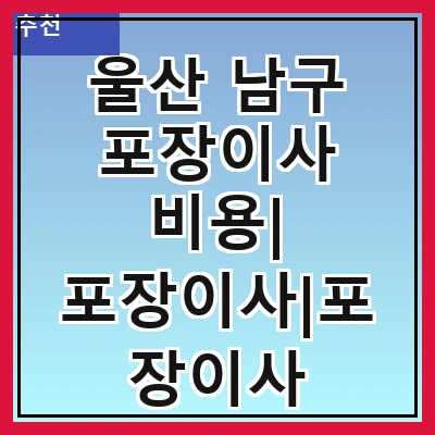 울산 남구 포장이사 비용| 포장이사|포장이사 견적|아파트 포장이사 비용|원룸 포장이사 비용|이사업체 추천