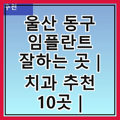 울산 동구 임플란트 잘하는 곳 | 치과 추천 10곳 | 임플란트 비용 | 임플란트 종류 | 원데이,전체,수면 임플란트 알아보기