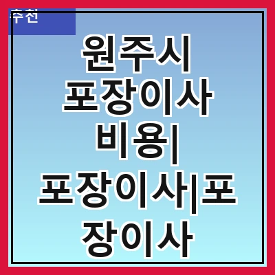 원주시 포장이사 비용| 포장이사|포장이사 견적|아파트 포장이사 비용|원룸 포장이사 비용|이사업체 추천
